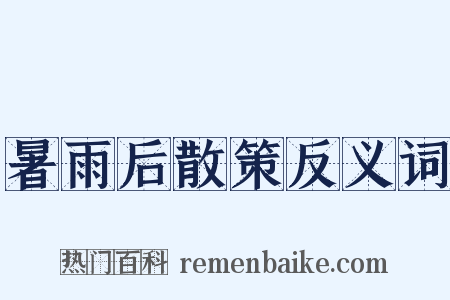 暑雨后散策反义词是什么意思的图片